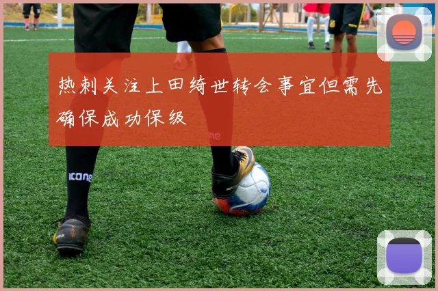 热刺关注上田绮世转会事宜但需先确保成功保级