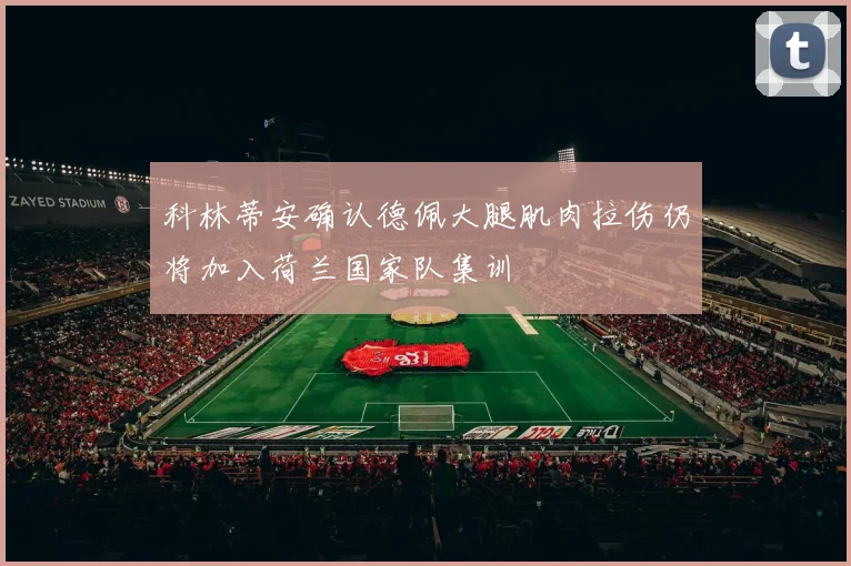 科林蒂安确认德佩大腿肌肉拉伤仍将加入荷兰国家队集训