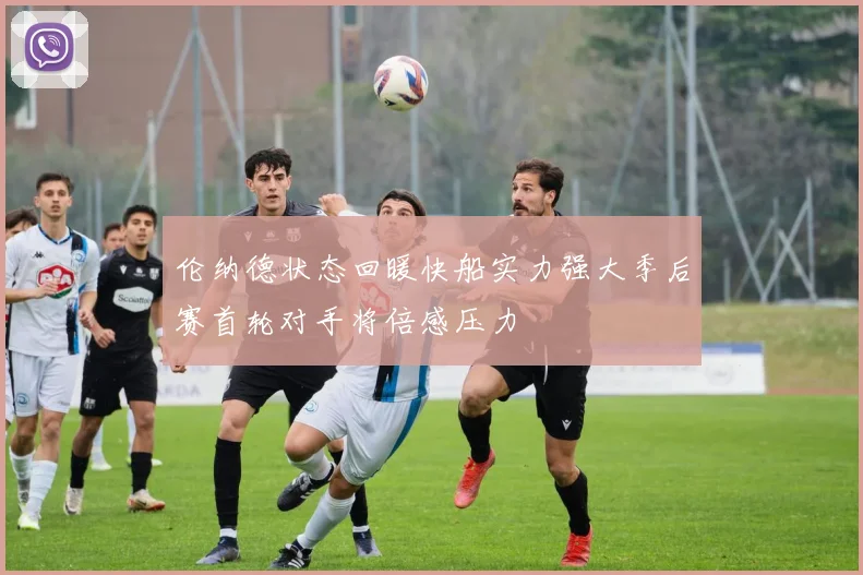 伦纳德状态回暖快船实力强大季后赛首轮对手将倍感压力