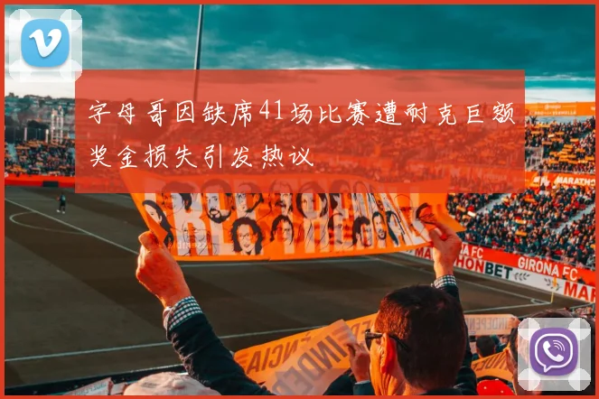 字母哥因缺席41场比赛遭耐克巨额奖金损失引发热议