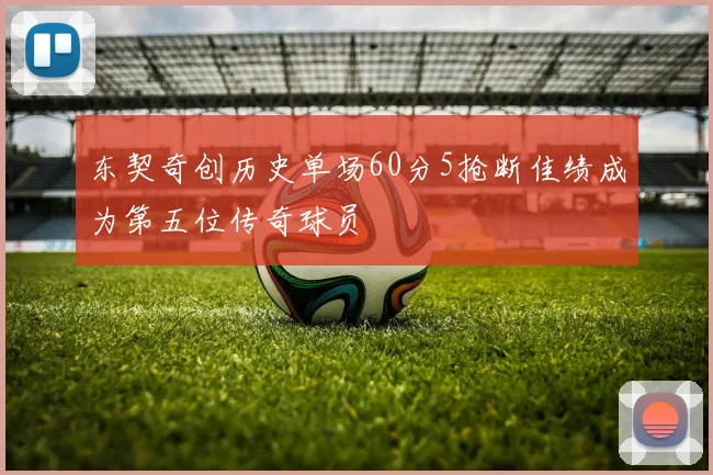 东契奇创历史单场60分5抢断佳绩成为第五位传奇球员