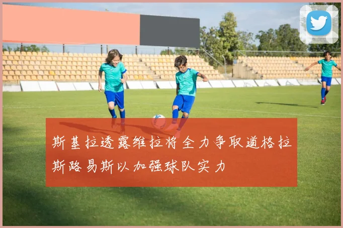 斯基拉透露维拉将全力争取道格拉斯路易斯以加强球队实力