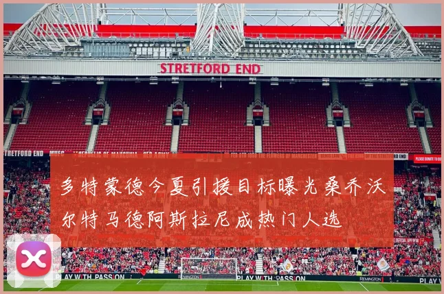 多特蒙德今夏引援目标曝光桑乔沃尔特马德阿斯拉尼成热门人选