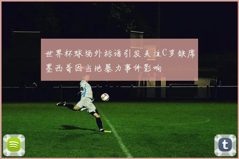 世界杯球场外标语引发关注C罗缺席墨西哥因当地暴力事件影响