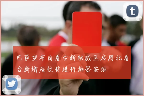 巴萨宣布南看台新助威区启用北看台新增座位将进行抽签安排