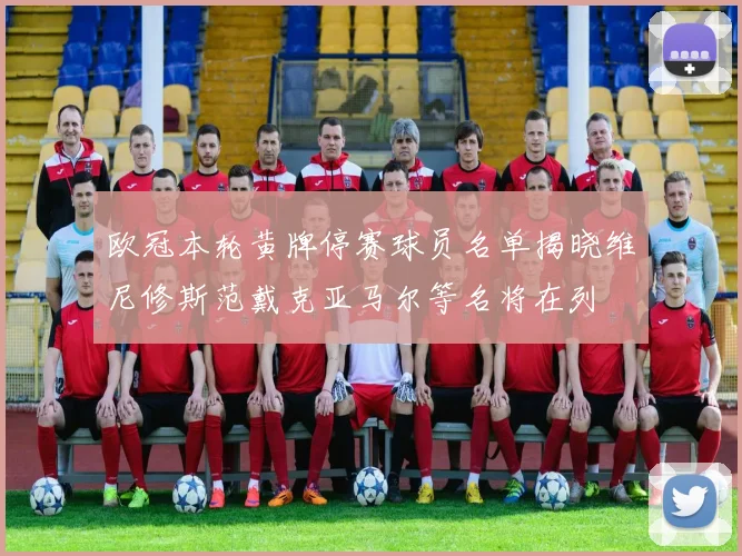 欧冠本轮黄牌停赛球员名单揭晓维尼修斯范戴克亚马尔等名将在列